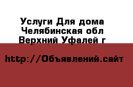 Услуги Для дома. Челябинская обл.,Верхний Уфалей г.